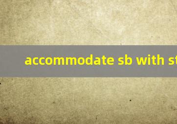 accommodate sb with sth造句